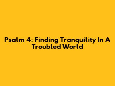 Psalm 4: Finding Tranquility In A Troubled World