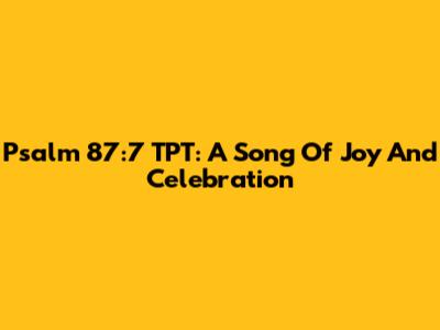 Psalm 87:7 TPT: A Song Of Joy And Celebration