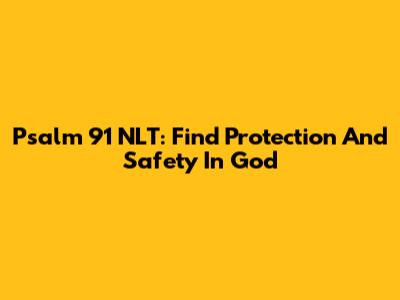 Psalm 91 NLT: Find Protection And Safety In God
