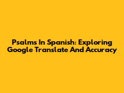Psalms In Spanish: Exploring Google Translate And Accuracy