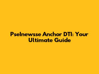 PseInewsse Anchor DTI: Your Ultimate Guide