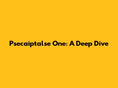 Psecaiptalse One: A Deep Dive