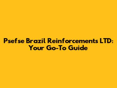 Psefse Brazil Reinforcements LTD: Your Go-To Guide