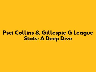 Psei Collins & Gillespie G League Stats: A Deep Dive