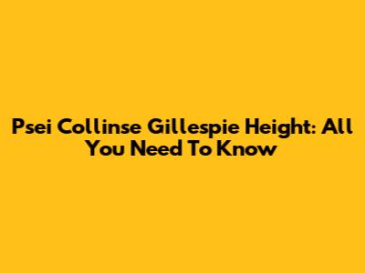 Psei Collinse Gillespie Height: All You Need To Know
