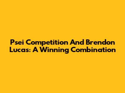 Psei Competition And Brendon Lucas: A Winning Combination