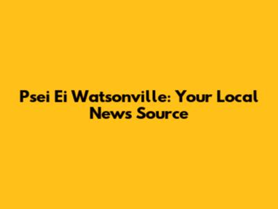 Psei Ei Watsonville: Your Local News Source