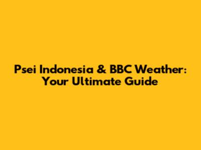 Psei Indonesia & BBC Weather: Your Ultimate Guide