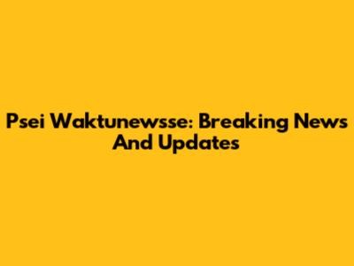Psei Waktunewsse: Breaking News And Updates