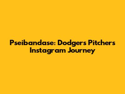 Pseibandase: Dodgers Pitcher's Instagram Journey