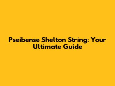 Pseibense Shelton String: Your Ultimate Guide