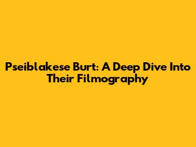 Pseiblakese Burt: A Deep Dive Into Their Filmography