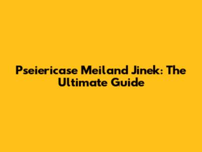Pseiericase Meiland Jinek: The Ultimate Guide