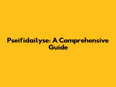 Pseifidailyse: A Comprehensive Guide