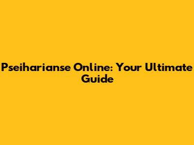 Pseiharianse Online: Your Ultimate Guide