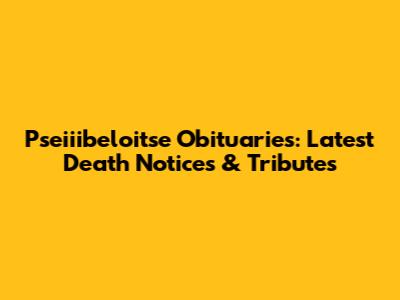 Pseiiibeloitse Obituaries: Latest Death Notices & Tributes