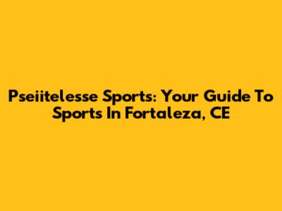 Pseiitelesse Sports: Your Guide To Sports In Fortaleza, CE
