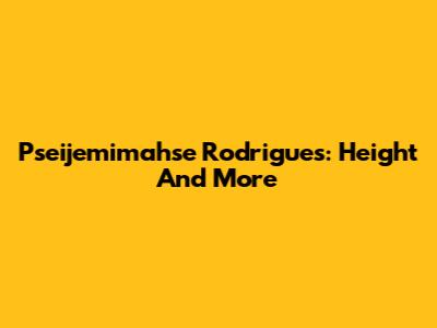 Pseijemimahse Rodrigues: Height And More