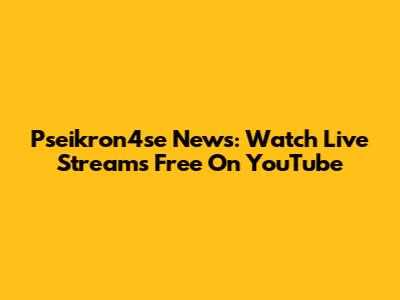 Pseikron4se News: Watch Live Streams Free On YouTube