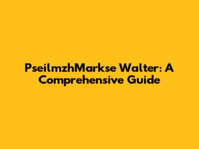 PseilmzhMarkse Walter: A Comprehensive Guide