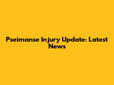 Pseimanse Injury Update: Latest News