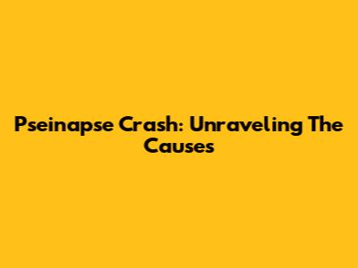 Pseinapse Crash: Unraveling The Causes