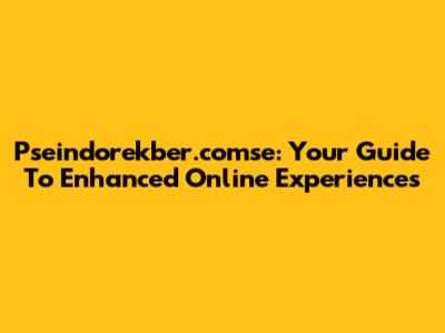 Pseindorekber.comse: Your Guide To Enhanced Online Experiences