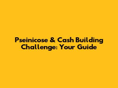 Pseinicose & Cash Building Challenge: Your Guide