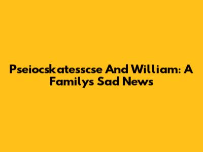 Pseiocskatesscse And William: A Family's Sad News