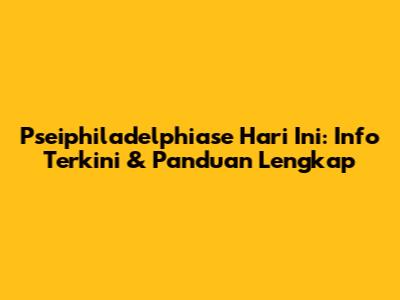 Pseiphiladelphiase Hari Ini: Info Terkini & Panduan Lengkap