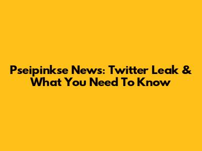 Pseipinkse News: Twitter Leak & What You Need To Know