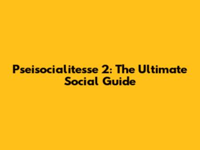 Pseisocialitesse 2: The Ultimate Social Guide