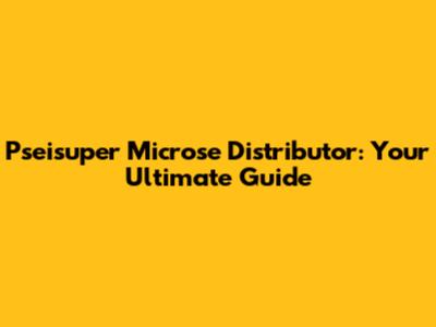 Pseisuper Microse Distributor: Your Ultimate Guide