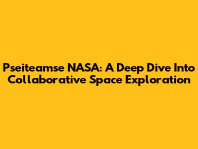 Pseiteamse NASA: A Deep Dive Into Collaborative Space Exploration