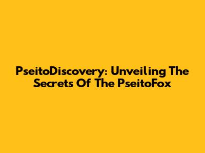 PseitoDiscovery: Unveiling The Secrets Of The PseitoFox