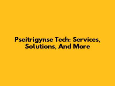 Pseitrigynse Tech: Services, Solutions, And More