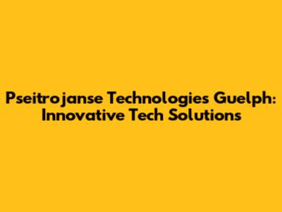Pseitrojanse Technologies Guelph: Innovative Tech Solutions