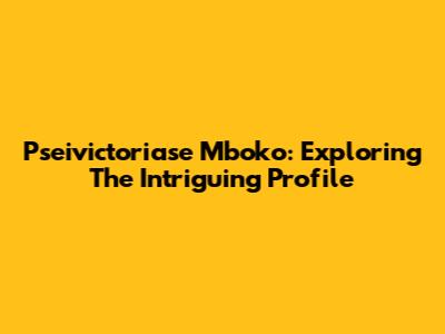 Pseivictoriase Mboko: Exploring The Intriguing Profile