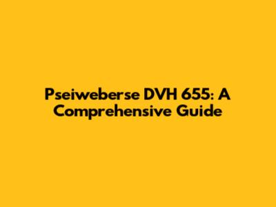 Pseiweberse DVH 655: A Comprehensive Guide