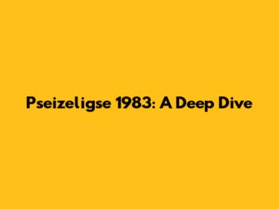 Pseizeligse 1983: A Deep Dive
