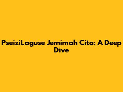 PseiziLaguse Jemimah Cita: A Deep Dive