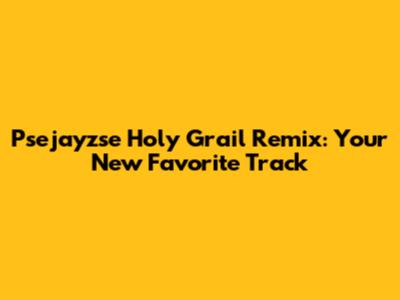 Psejayzse Holy Grail Remix: Your New Favorite Track