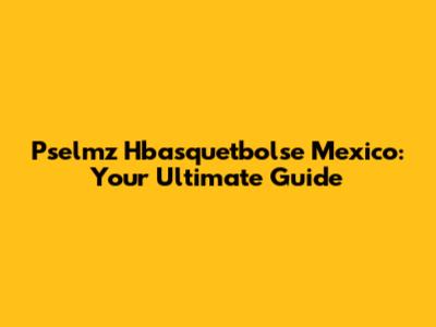 Pselmz Hbasquetbolse Mexico: Your Ultimate Guide