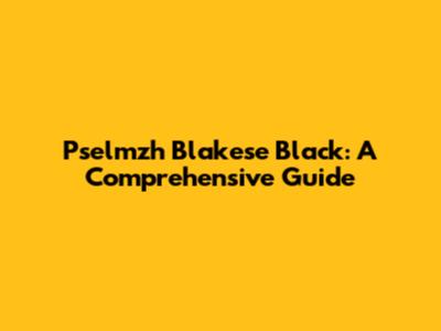 Pselmzh Blakese Black: A Comprehensive Guide