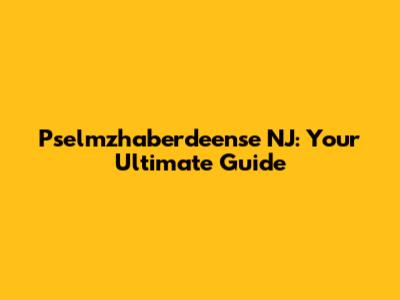 Pselmzhaberdeense NJ: Your Ultimate Guide