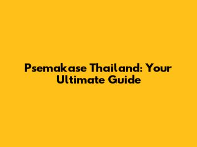 Psemakase Thailand: Your Ultimate Guide