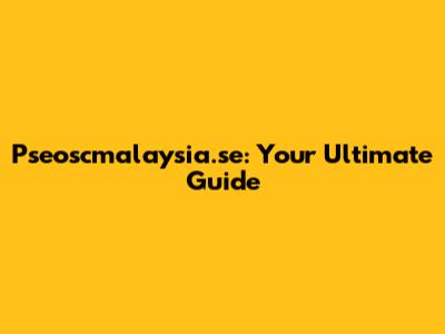 Pseoscmalaysia.se: Your Ultimate Guide