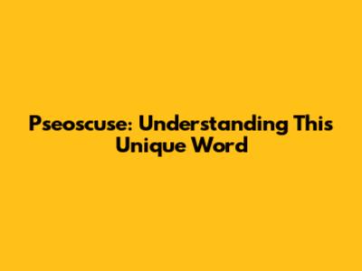 Pseoscuse: Understanding This Unique Word