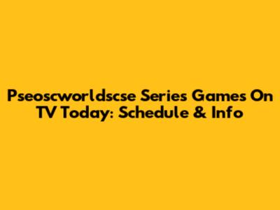 Pseoscworldscse Series Games On TV Today: Schedule & Info