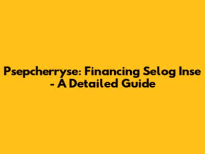 Psepcherryse: Financing Selog Inse - A Detailed Guide
